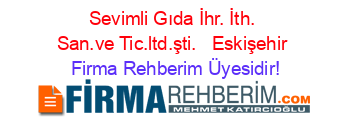 Sevimli+Gıda+İhr.+İth.+San.ve+Tic.ltd.şti.+ +Eskişehir Firma+Rehberim+Üyesidir!